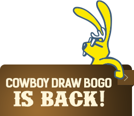 Cowboy Draw BOGO is back! Click for details.